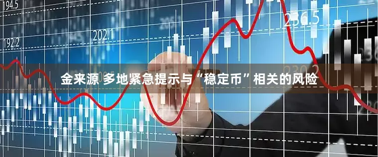 金来源 多地紧急提示与“稳定币”相关的风险
