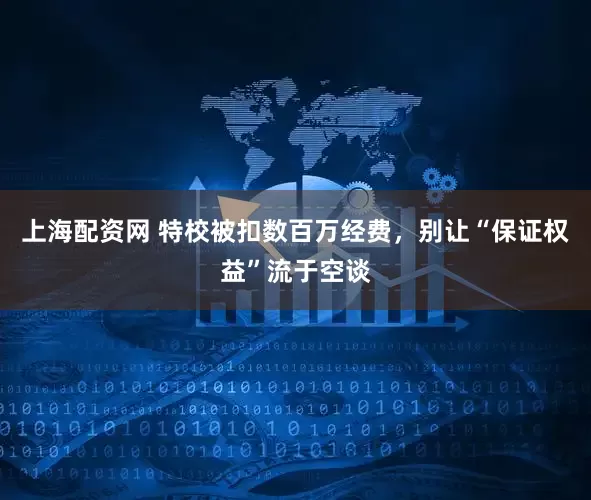 上海配资网 特校被扣数百万经费，别让“保证权益”流于空谈
