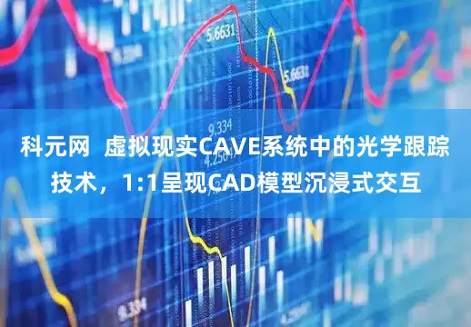 科元网  虚拟现实CAVE系统中的光学跟踪技术，1:1呈现CAD模型沉浸式交互