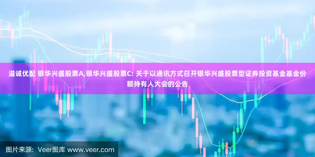 溢诚优配 银华兴盛股票A,银华兴盛股票C: 关于以通讯方式召开银华兴盛股票型证券投资基金基金份额持有人大会的公告