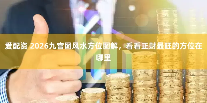 爱配资 2026九宫图风水方位图解，看看正财最旺的方位在哪里