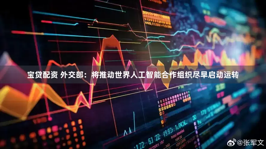 宝贷配资 外交部：将推动世界人工智能合作组织尽早启动运转