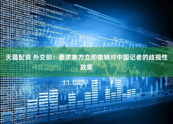 天猫配资 外交部：要求美方立即撤销对中国记者的歧视性政策